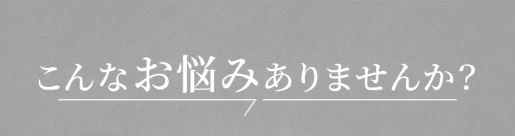 こんなお悩みありませんか？