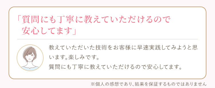 教えていただいた技術を自分や周りの人に早速実践してみようと思います。楽しみです。質問にも丁寧に教えていただけるので安心してます。